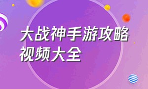 大战神手游攻略视频大全（大战神手机游戏首发）