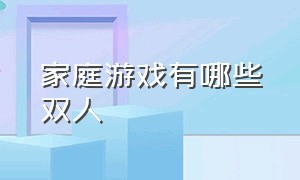 家庭游戏有哪些双人