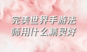 完美世界手游法师用什么精灵好