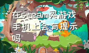 在steam买游戏手机上会有提示吗