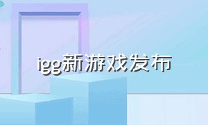 igg新游戏发布（igg旗下最近新上线的游戏）