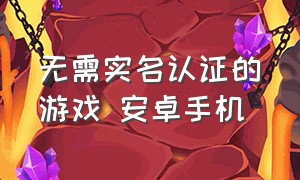 无需实名认证的游戏 安卓手机