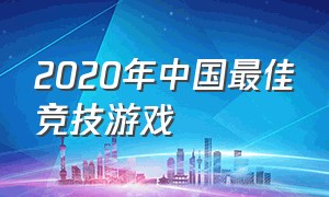 2020年中国最佳竞技游戏（2020年中国最佳竞技游戏排行榜）
