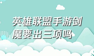 英雄联盟手游剑魔要出三项吗