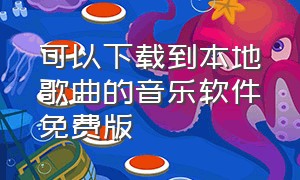 可以下载到本地歌曲的音乐软件免费版