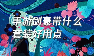 手游剑豪带什么套装好用点（剑豪手游套装排行榜前十）