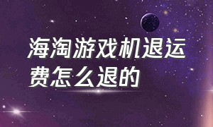 海淘游戏机退运费怎么退的