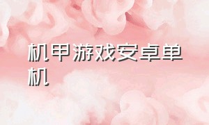 机甲游戏安卓单机（机甲游戏安卓单机手游）