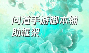 问道手游脚本辅助框架（问道手游辅助软件哪个最好）