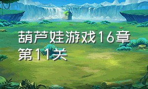 葫芦娃游戏16章第11关（葫芦娃游戏第12章第13关）