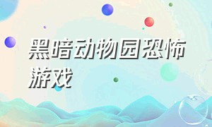 黑暗动物园恐怖游戏（黑暗动物园恐怖游戏视频）