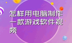 怎样用电脑制作一款游戏软件视频