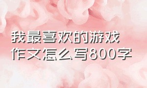 我最喜欢的游戏作文怎么写800字