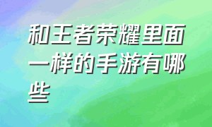 和王者荣耀里面一样的手游有哪些