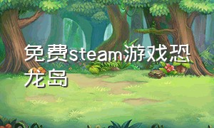 免费steam游戏恐龙岛