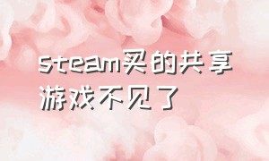 steam买的共享游戏不见了（steam共享的游戏突然没有了）