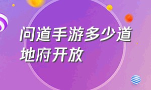 问道手游多少道地府开放（问道手游地府多少级开启的）