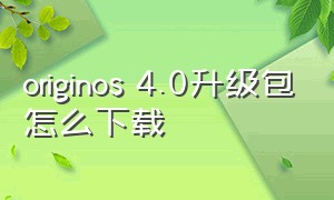 originos 4.0升级包怎么下载