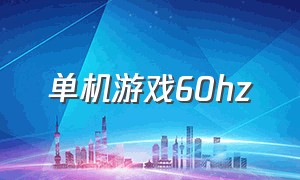 单机游戏60hz（60hz单机游戏推荐）