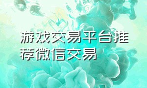 游戏交易平台推荐微信交易