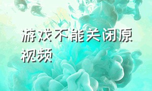 游戏不能关闭原视频（游戏视频不适宜公开解决办法）