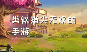 类似指尖无双的手游（和指尖无双差不多的游戏）