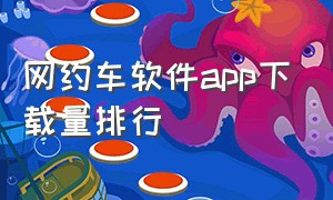 网约车软件app下载量排行