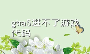 gtra5进不了游戏代码