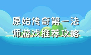 原始传奇第一法师游戏推荐攻略