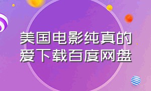 美国电影纯真的爱下载百度网盘（电影纯真的诱惑完整版下载）