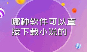 哪种软件可以直接下载小说的