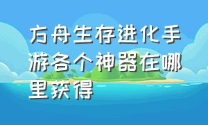 方舟生存进化手游各个神器在哪里获得