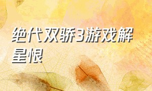 绝代双骄3游戏解星恨