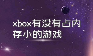 xbox有没有占内存小的游戏（xbox游戏没下载但是占内存）