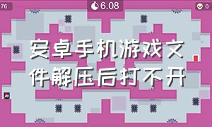 安卓手机游戏文件解压后打不开（安卓手机游戏文件解压后打不开了）