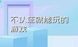 不认证就能玩的游戏（免费玩的游戏并且不用认证）