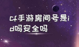 cf手游房间号是id吗安全吗