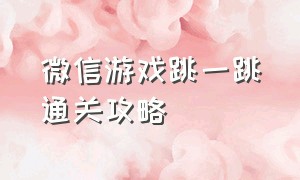 微信游戏跳一跳通关攻略（微信游戏的跳一跳怎么加分）