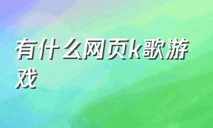 有什么网页k歌游戏