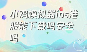 小鸡模拟器ios港服能下载吗安全吗（小鸡模拟器ios港服能下载吗安全吗苹果）