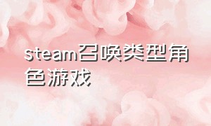 steam召唤类型角色游戏（steam召唤类型角色游戏有哪些）