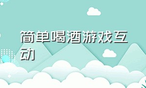 简单喝酒游戏互动（喝酒互动15种游戏大全）