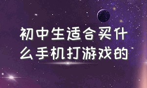 初中生适合买什么手机打游戏的