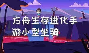 方舟生存进化手游小型坐骑（方舟生存进化手游坐骑怎么用技能）