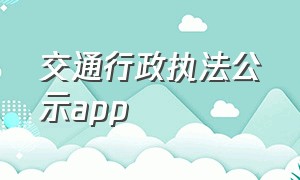 交通行政执法公示app（交通综合执法大队公众号）