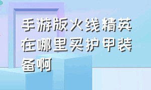 手游版火线精英在哪里买护甲装备啊