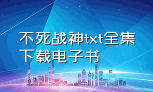 不死战神txt全集下载电子书