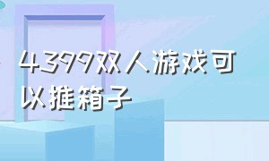 4399双人游戏可以推箱子（4399里面一款双人放置兵种的游戏）