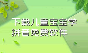 下载儿童宝宝学拼音免费软件（宝宝学拼音app下载）