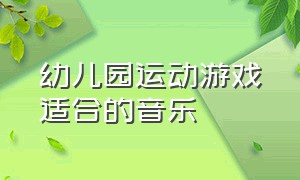 幼儿园运动游戏适合的音乐（幼儿园体育游戏背景音乐欢快8分钟）